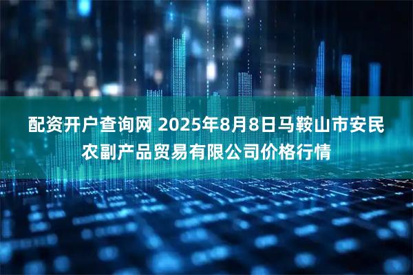 配资开户查询网 2025年8月8日马鞍山市安民农副产品贸易有限公司价格行情