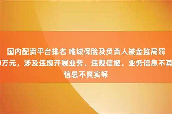 国内配资平台排名 唯诚保险及负责人被金监局罚超50万元，涉及违规开展业务、违规信披、业务信息不真实等
