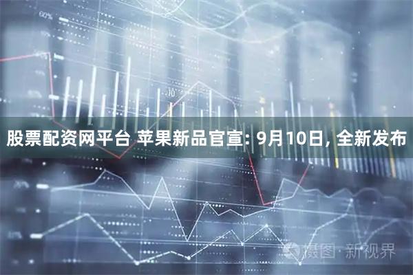 股票配资网平台 苹果新品官宣: 9月10日, 全新发布