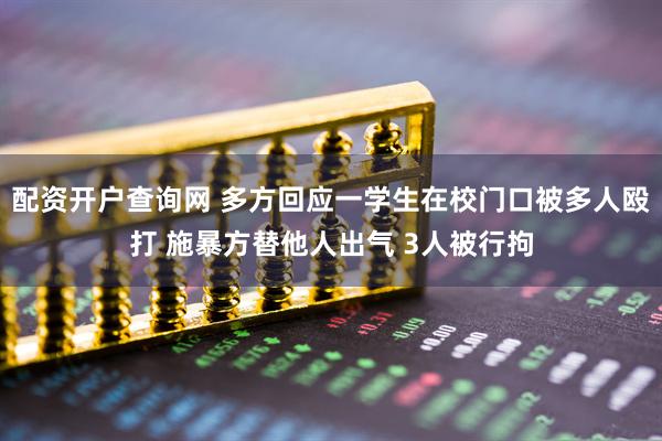 配资开户查询网 多方回应一学生在校门口被多人殴打 施暴方替他人出气 3人被行拘