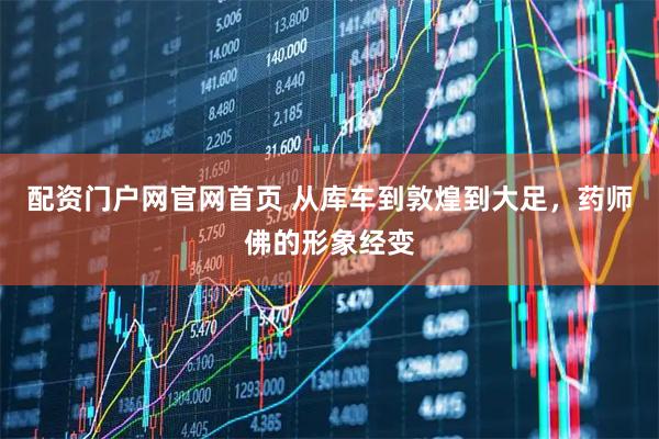 配资门户网官网首页 从库车到敦煌到大足，药师佛的形象经变